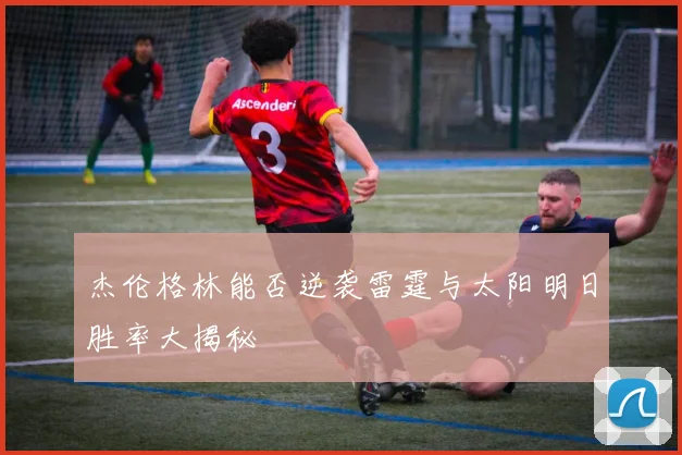 杰伦格林能否逆袭雷霆与太阳明日胜率大揭秘