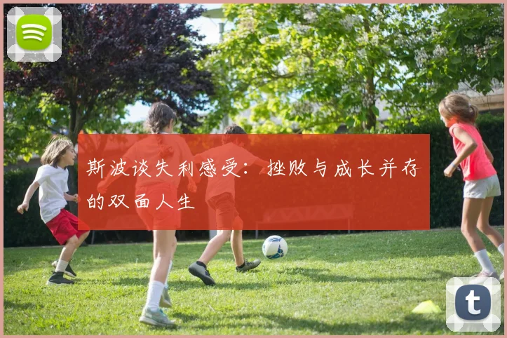 斯波谈失利感受：挫败与成长并存的双面人生