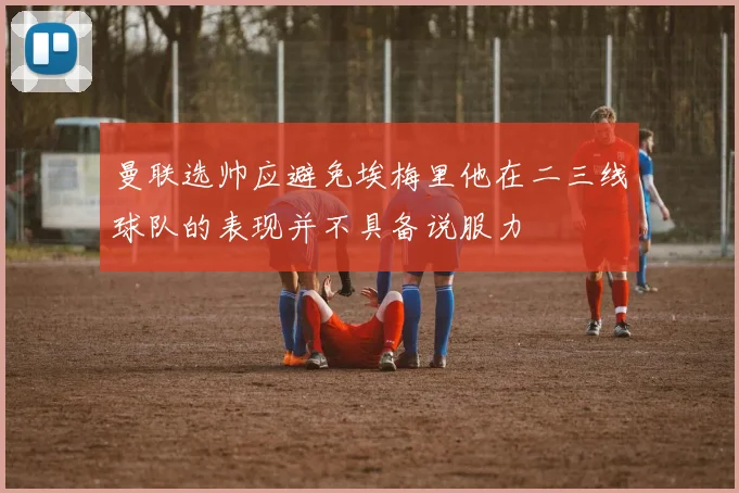 曼联选帅应避免埃梅里他在二三线球队的表现并不具备说服力
