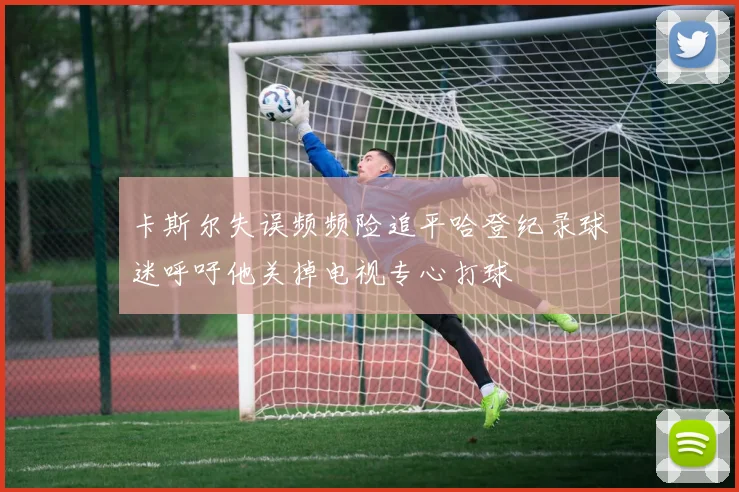 卡斯尔失误频频险追平哈登纪录球迷呼吁他关掉电视专心打球