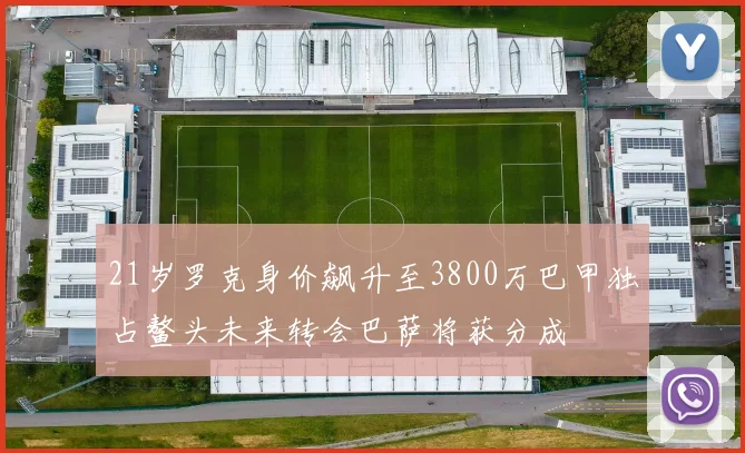21岁罗克身价飙升至3800万巴甲独占鳌头未来转会巴萨将获分成