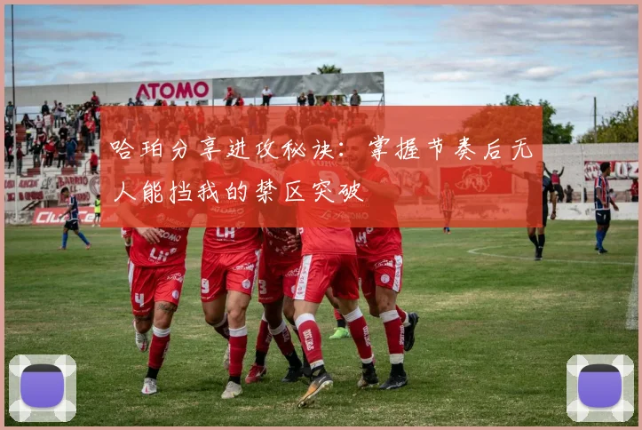哈珀分享进攻秘诀：掌握节奏后无人能挡我的禁区突破
