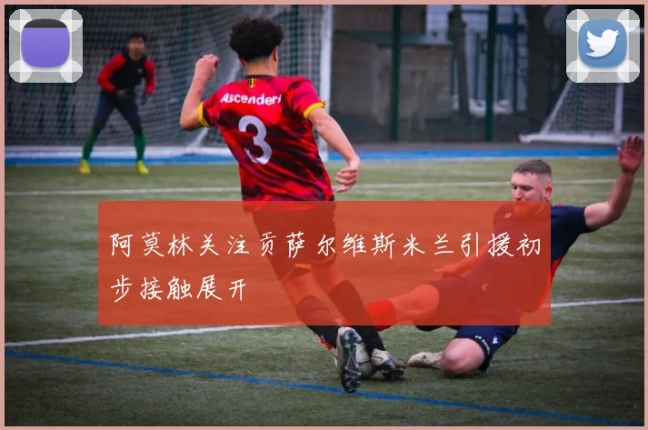 阿莫林关注贡萨尔维斯米兰引援初步接触展开