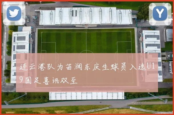连云港队为苗润东庆生球员入选U19国足喜讯双至