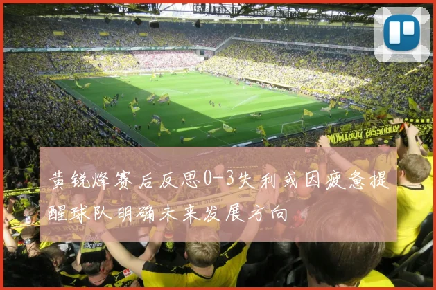 黄锐烽赛后反思0-3失利或因疲惫提醒球队明确未来发展方向