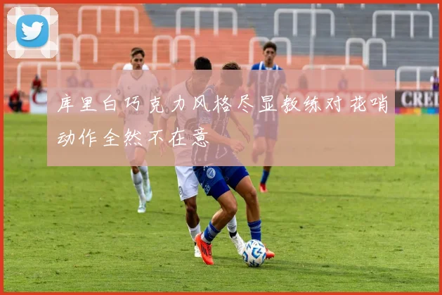 库里白巧克力风格尽显教练对花哨动作全然不在意