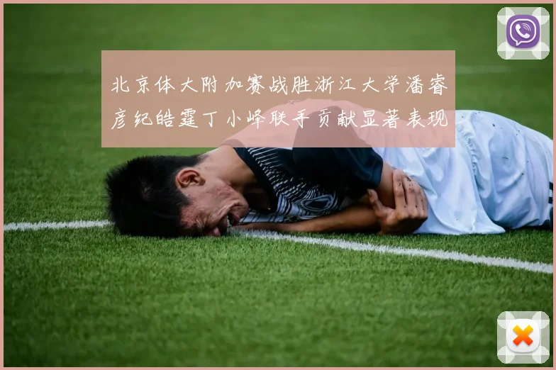 北京体大附加赛战胜浙江大学潘睿彦纪皓霆丁小峰联手贡献显著表现