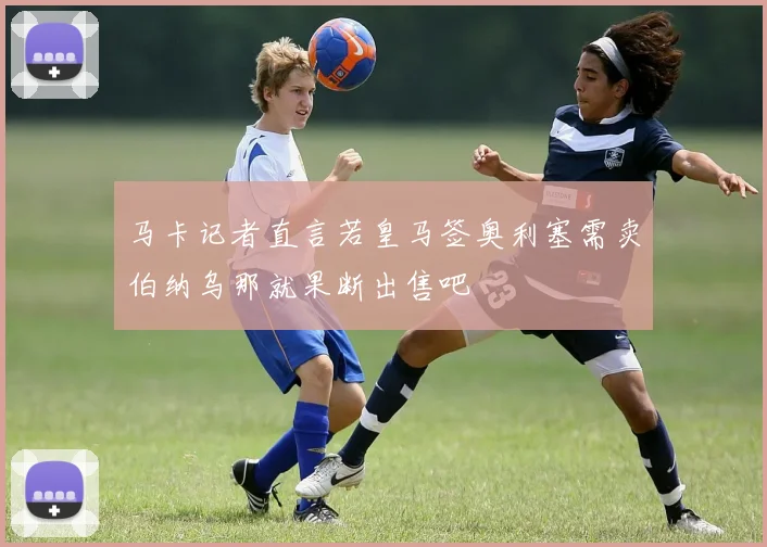 马卡记者直言若皇马签奥利塞需卖伯纳乌那就果断出售吧