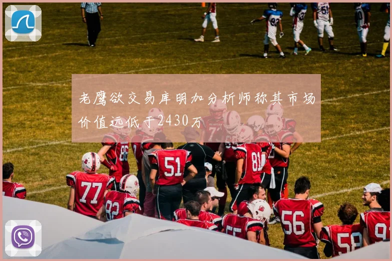 老鹰欲交易库明加分析师称其市场价值远低于2430万