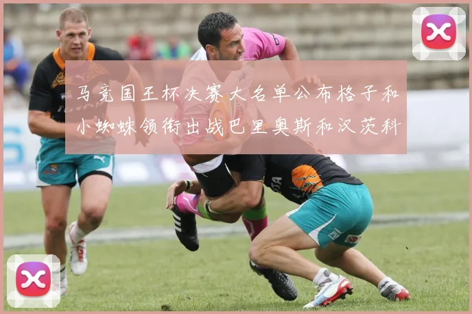 马竞国王杯决赛大名单公布格子和小蜘蛛领衔出战巴里奥斯和汉茨科在列
