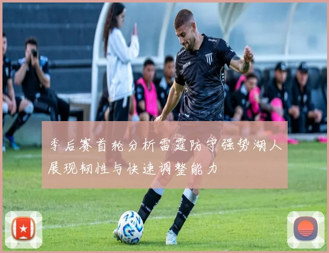 季后赛首轮分析雷霆防守强势湖人展现韧性与快速调整能力