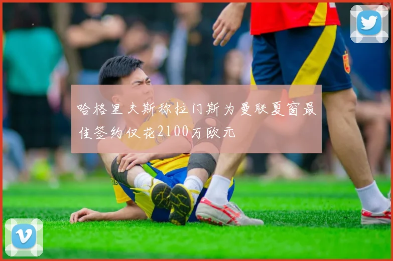 哈格里夫斯称拉门斯为曼联夏窗最佳签约仅花2100万欧元