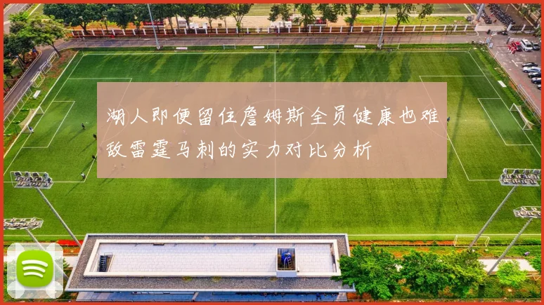湖人即便留住詹姆斯全员健康也难敌雷霆马刺的实力对比分析
