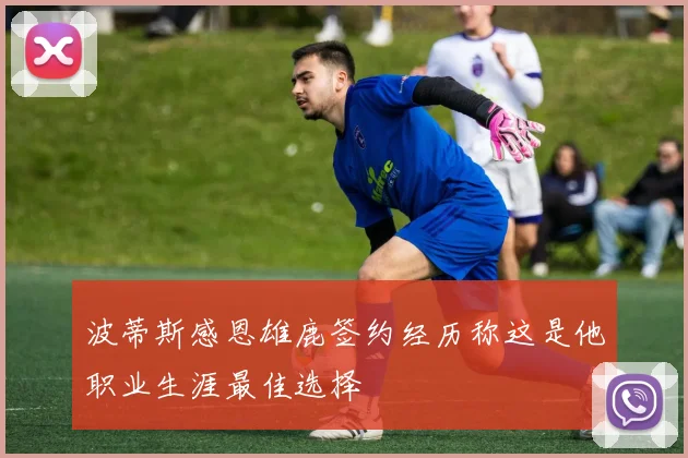 波蒂斯感恩雄鹿签约经历称这是他职业生涯最佳选择