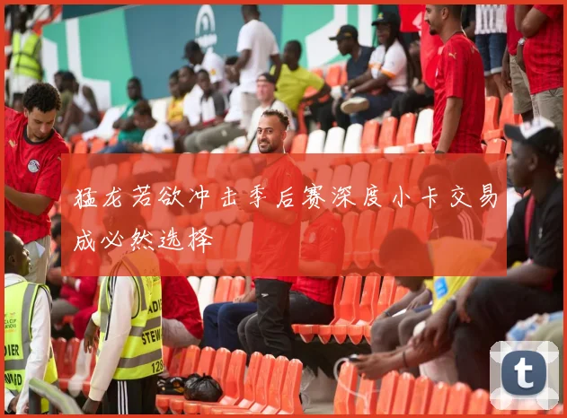 猛龙若欲冲击季后赛深度小卡交易成必然选择