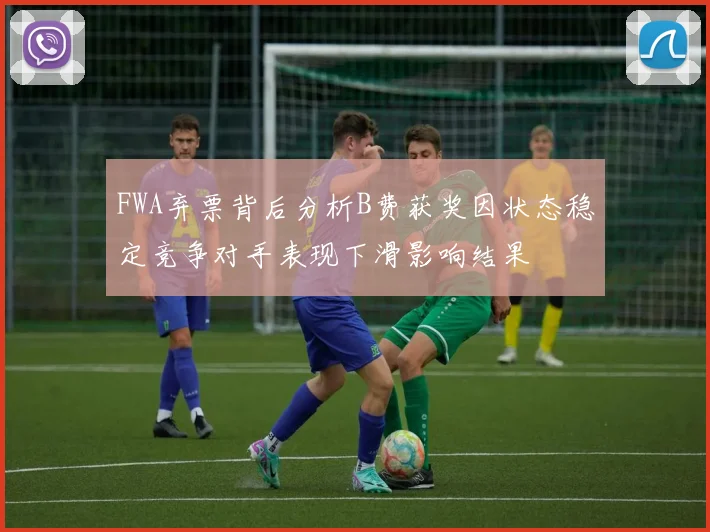 FWA弃票背后分析B费获奖因状态稳定竞争对手表现下滑影响结果
