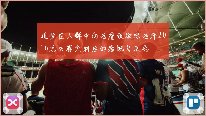 追梦在人群中向老詹致敬绿老师2016总决赛失利后的感慨与反思