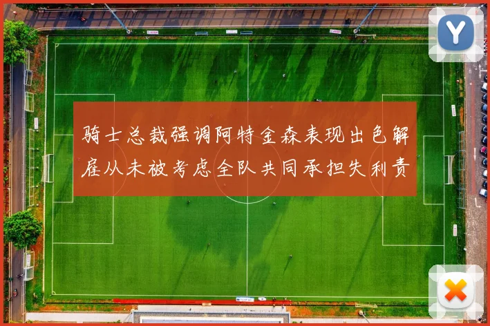 骑士总裁强调阿特金森表现出色解雇从未被考虑全队共同承担失利责任