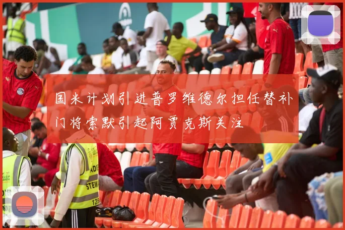 国米计划引进普罗维德尔担任替补门将索默引起阿贾克斯关注