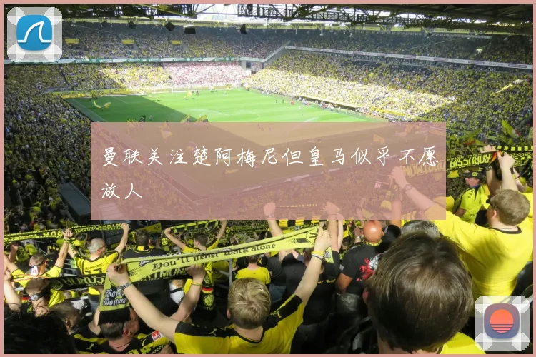 曼联关注楚阿梅尼但皇马似乎不愿放人
