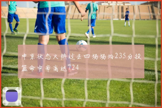 申京状态火热过去四场场均235分投篮命中率高达724