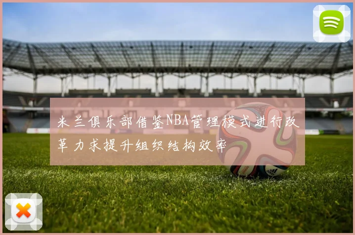 米兰俱乐部借鉴NBA管理模式进行改革力求提升组织结构效率
